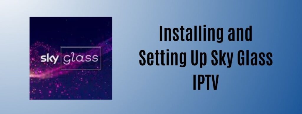 How Sky Glass IPTV Works? and how to setup on different devices.