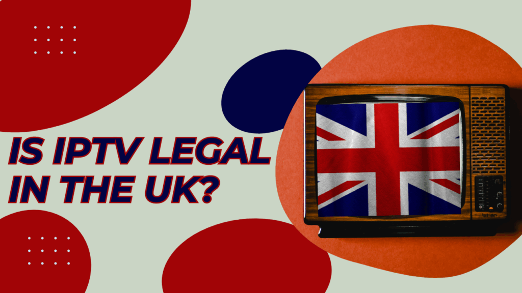 Is IPTV Legal in the UK? What You Need to Know